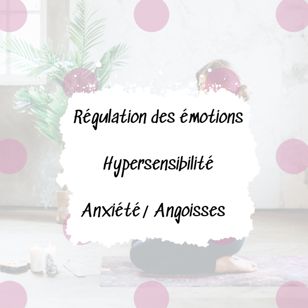 Régulation des émotions Hypersensibilité Anxiété / Angoisses